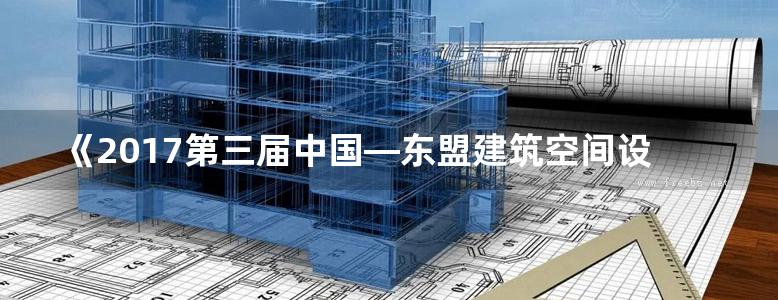 《2017第三届中国—东盟建筑空间设计教学成果奖获奖作品集 》江波 编 2017 